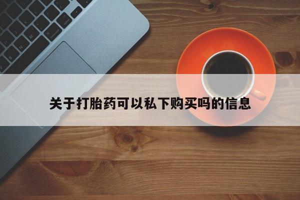 有私人打胎药关于打胎药可以私下购买吗的信息