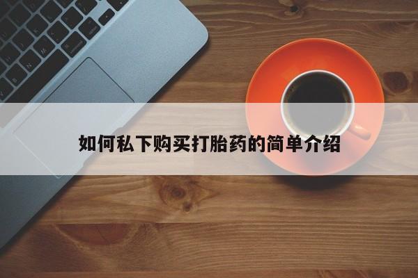 有私人打胎药如何私下购买打胎药的简单介绍