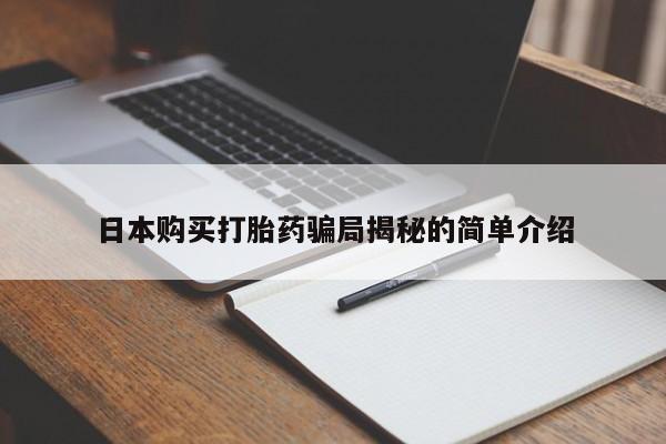 有私人打胎药日本购买打胎药骗局揭秘的简单介绍