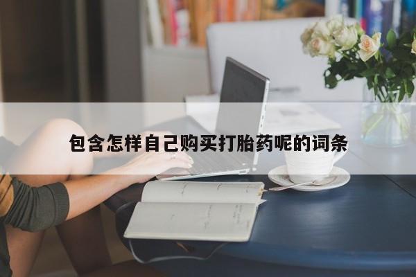 有私人打胎药包含怎样自己购买打胎药呢的词条