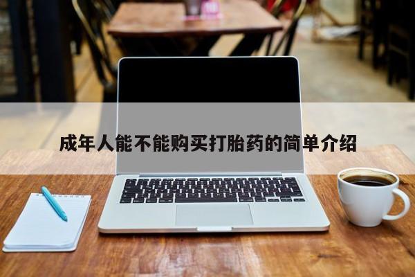 有私人打胎药成年人能不能购买打胎药的简单介绍
