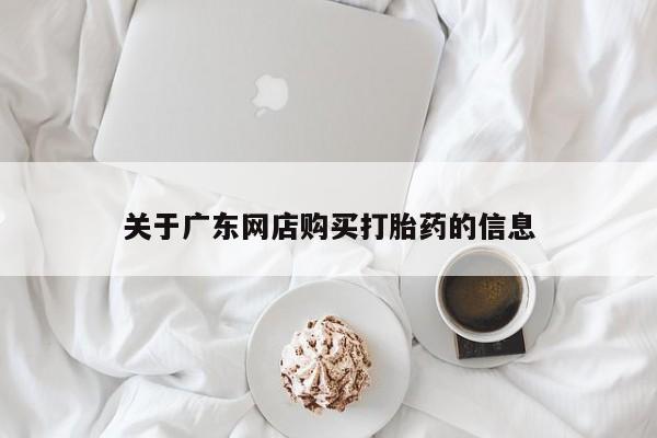 有私人打胎药关于广东网店购买打胎药的信息