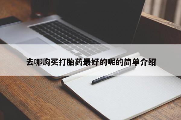 有私人打胎药去哪购买打胎药最好的呢的简单介绍