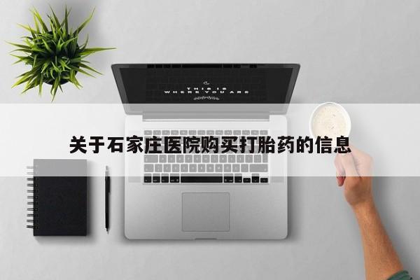 有私人打胎药关于石家庄医院购买打胎药的信息