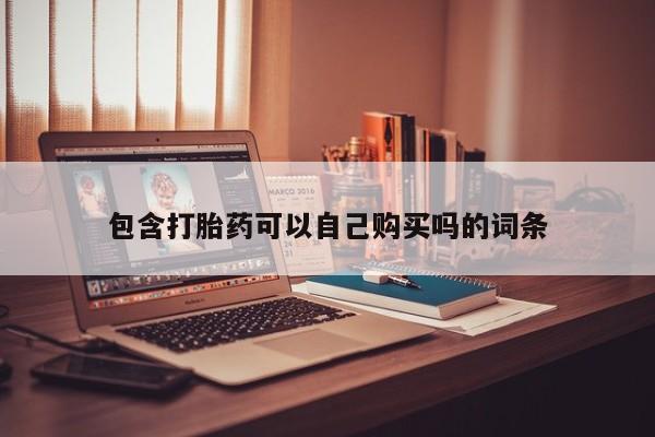 有私人打胎药包含打胎药可以自己购买吗的词条