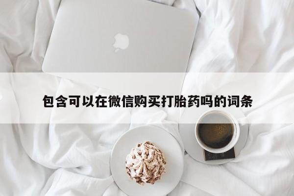 有私人打胎药包含可以在微信购买打胎药吗的词条