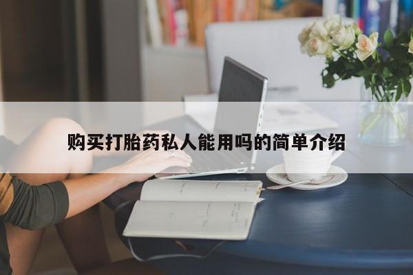 有私人打胎药购买打胎药私人能用吗的简单介绍